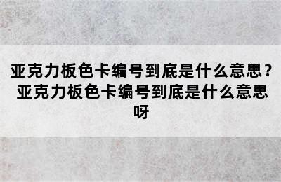 亚克力板色卡编号到底是什么意思？ 亚克力板色卡编号到底是什么意思呀